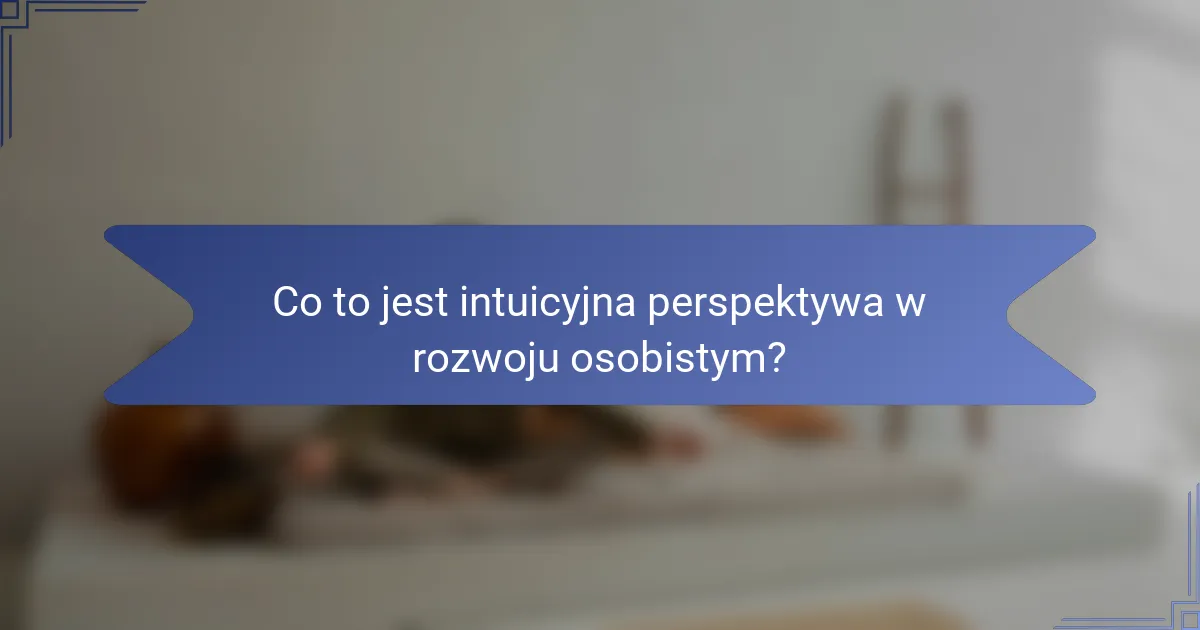 Co to jest intuicyjna perspektywa w rozwoju osobistym?