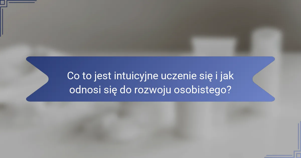 Co to jest intuicyjne uczenie się i jak odnosi się do rozwoju osobistego?