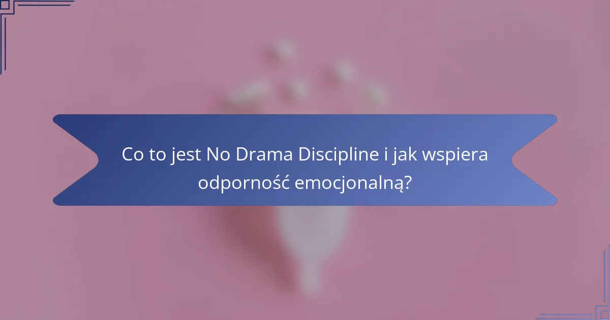 Co to jest No Drama Discipline i jak wspiera odporność emocjonalną?