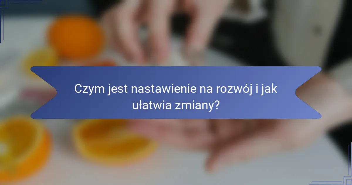 Czym jest nastawienie na rozwój i jak ułatwia zmiany?
