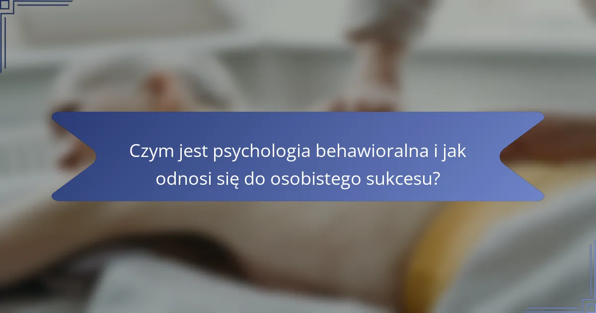 Czym jest psychologia behawioralna i jak odnosi się do osobistego sukcesu?