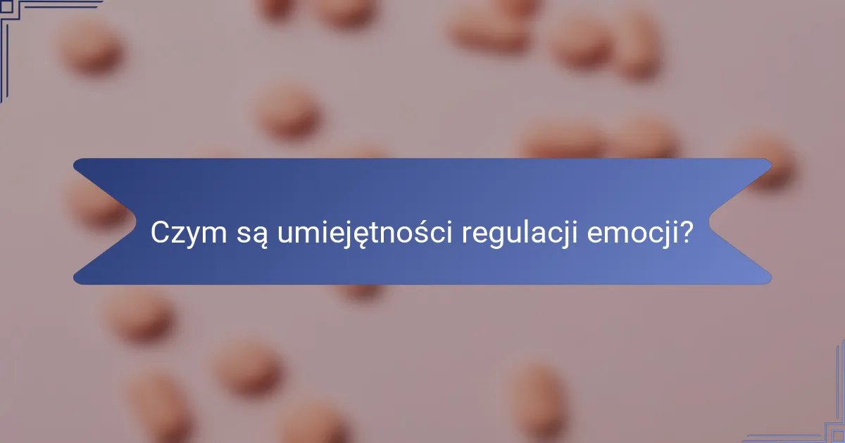 Czym są umiejętności regulacji emocji?
