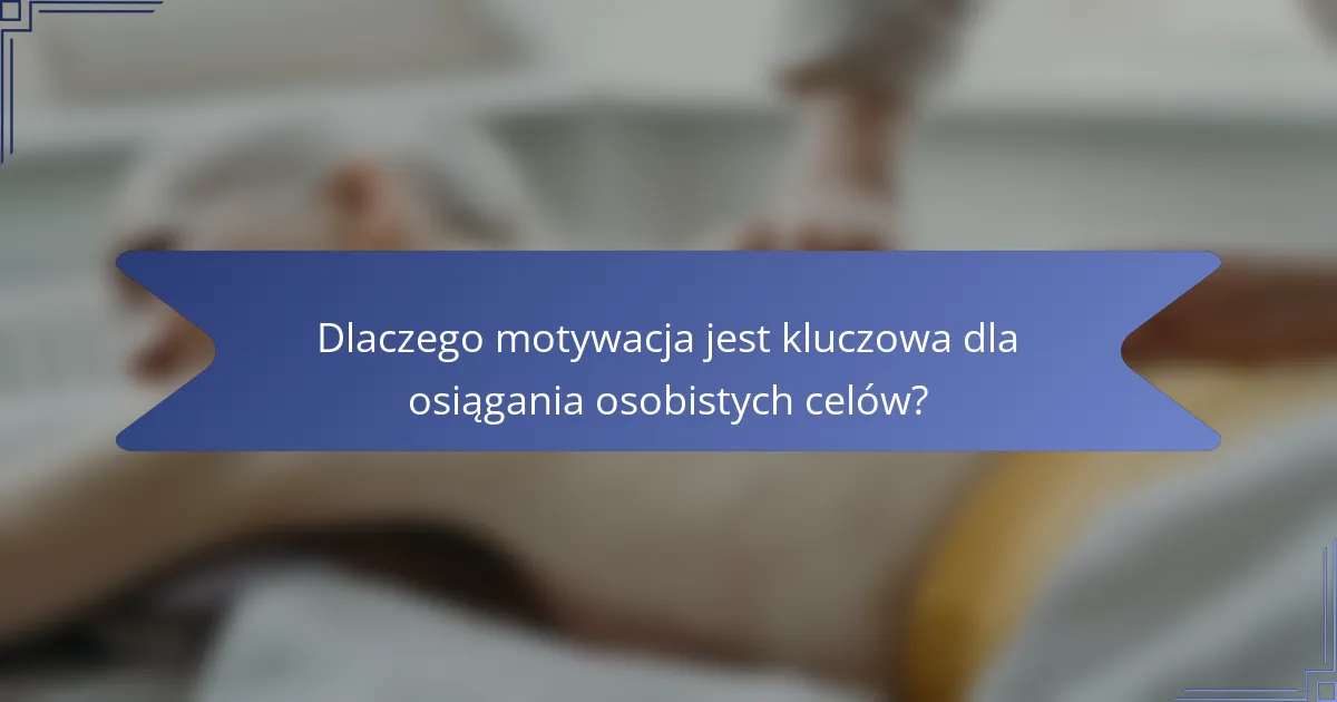 Dlaczego motywacja jest kluczowa dla osiągania osobistych celów?