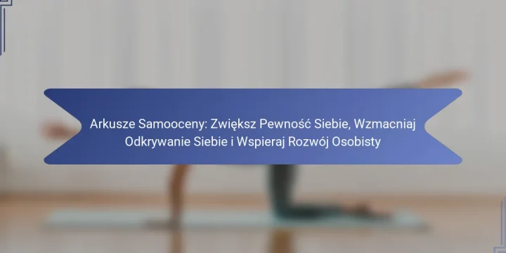 Arkusze Samooceny: Zwiększ Pewność Siebie, Wzmacniaj Odkrywanie Siebie i Wspieraj Rozwój Osobisty
