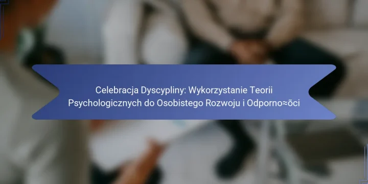 Celebracja Dyscypliny: Wykorzystanie Teorii Psychologicznych do Osobistego Rozwoju i Odporności