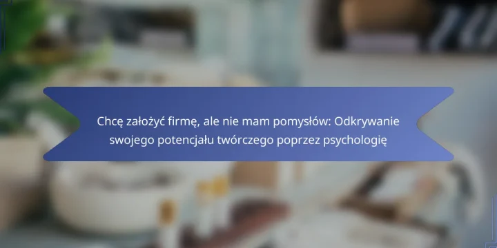 Chcę założyć firmę, ale nie mam pomysłów: Odkrywanie swojego potencjału twórczego poprzez psychologię