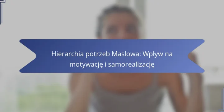 Hierarchia potrzeb Maslowa: Wpływ na motywację i samorealizację
