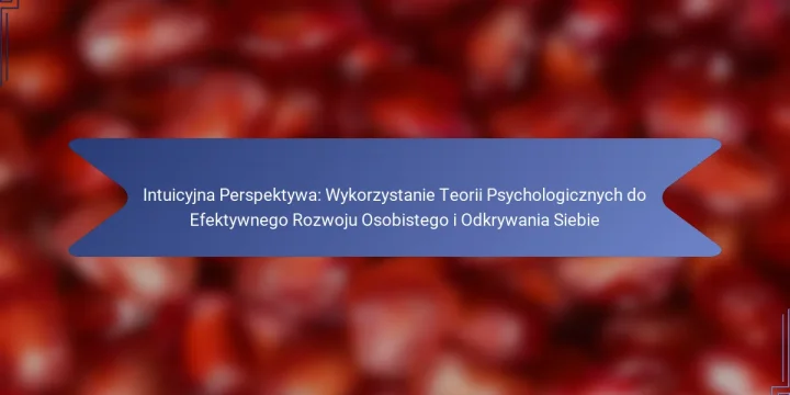 Intuicyjna Perspektywa: Wykorzystanie Teorii Psychologicznych do Efektywnego Rozwoju Osobistego i Odkrywania Siebie