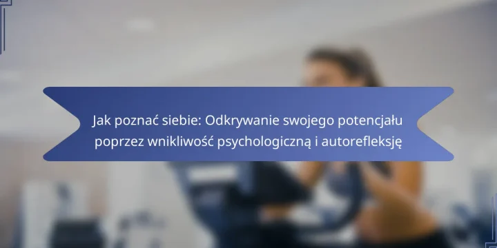 Jak poznać siebie: Odkrywanie swojego potencjału poprzez wnikliwość psychologiczną i autorefleksję