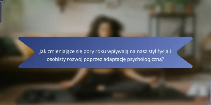Jak zmieniające się pory roku wpływają na nasz styl życia i osobisty rozwój poprzez adaptację psychologiczną?