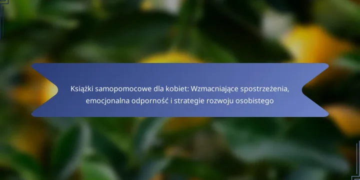 Książki samopomocowe dla kobiet: Wzmacniające spostrzeżenia, emocjonalna odporność i strategie rozwoju osobistego