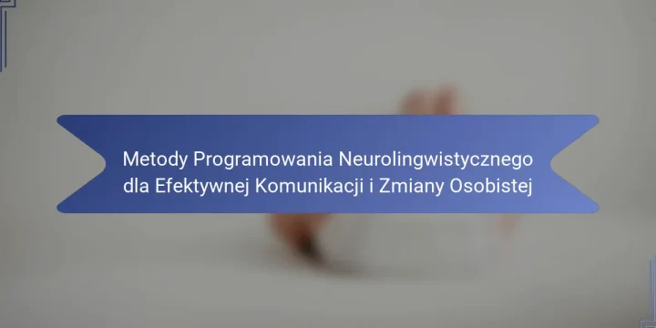 Metody Programowania Neurolingwistycznego dla Efektywnej Komunikacji i Zmiany Osobistej