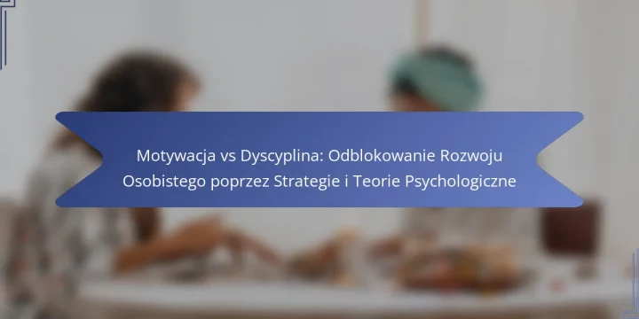 Motywacja vs Dyscyplina: Odblokowanie Rozwoju Osobistego poprzez Strategie i Teorie Psychologiczne