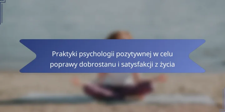 Praktyki psychologii pozytywnej w celu poprawy dobrostanu i satysfakcji z życia
