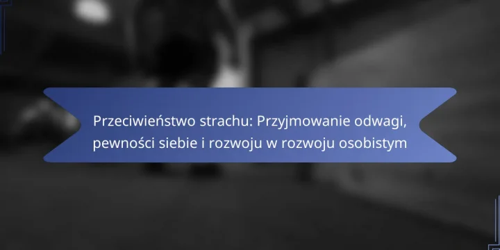 Przeciwieństwo strachu: Przyjmowanie odwagi, pewności siebie i rozwoju w rozwoju osobistym