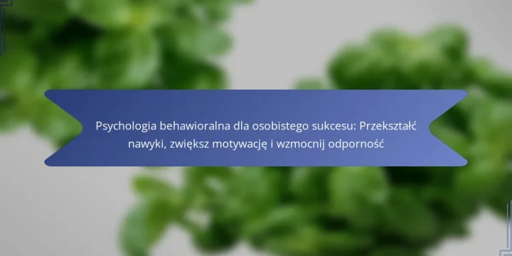 Psychologia behawioralna dla osobistego sukcesu: Przekształć nawyki, zwiększ motywację i wzmocnij odporność