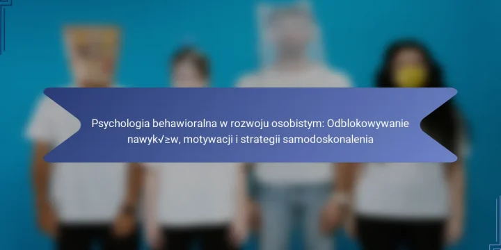 Psychologia behawioralna w rozwoju osobistym: Odblokowywanie nawyków, motywacji i strategii samodoskonalenia