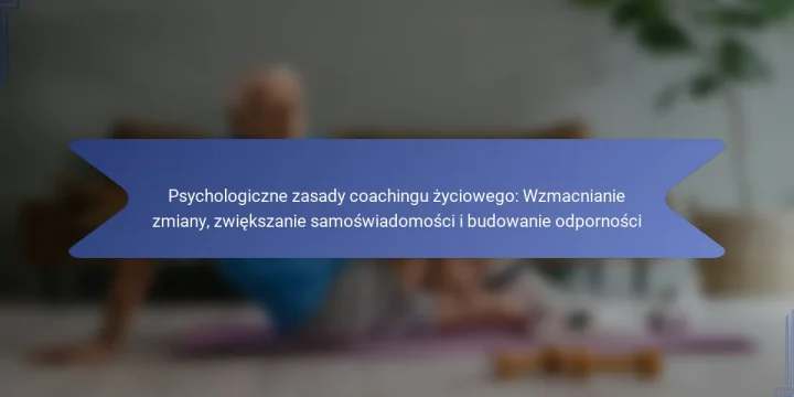 Psychologiczne zasady coachingu życiowego: Wzmacnianie zmiany, zwiększanie samoświadomości i budowanie odporności