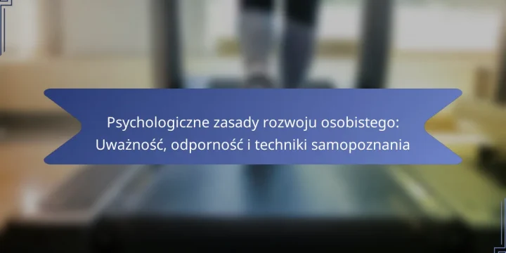 Psychologiczne zasady rozwoju osobistego: Uważność, odporność i techniki samopoznania