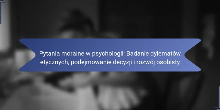 Pytania moralne w psychologii: Badanie dylematów etycznych, podejmowanie decyzji i rozwój osobisty