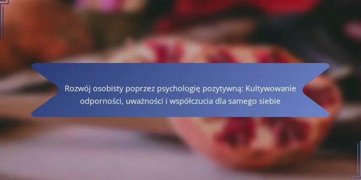Rozwój osobisty poprzez psychologię pozytywną: Kultywowanie odporności, uważności i współczucia dla samego siebie