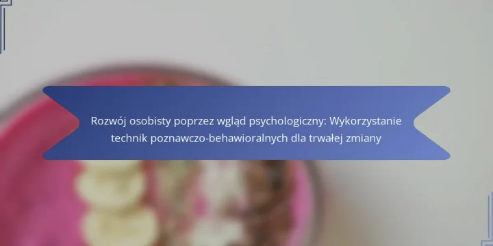 Rozwój osobisty poprzez wgląd psychologiczny: Wykorzystanie technik poznawczo-behawioralnych dla trwałej zmiany