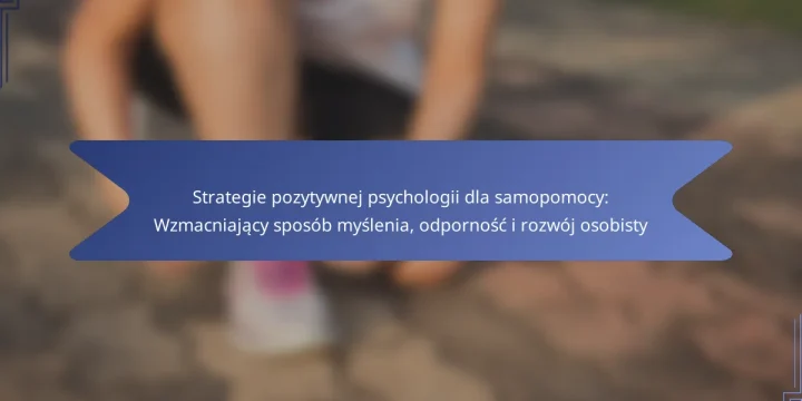 Strategie pozytywnej psychologii dla samopomocy: Wzmacniający sposób myślenia, odporność i rozwój osobisty