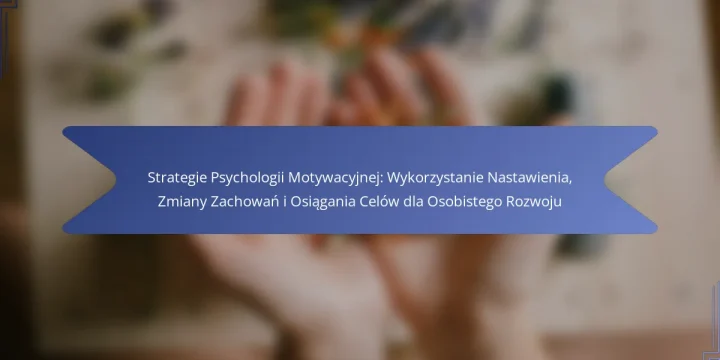 Strategie Psychologii Motywacyjnej: Wykorzystanie Nastawienia, Zmiany Zachowań i Osiągania Celów dla Osobistego Rozwoju