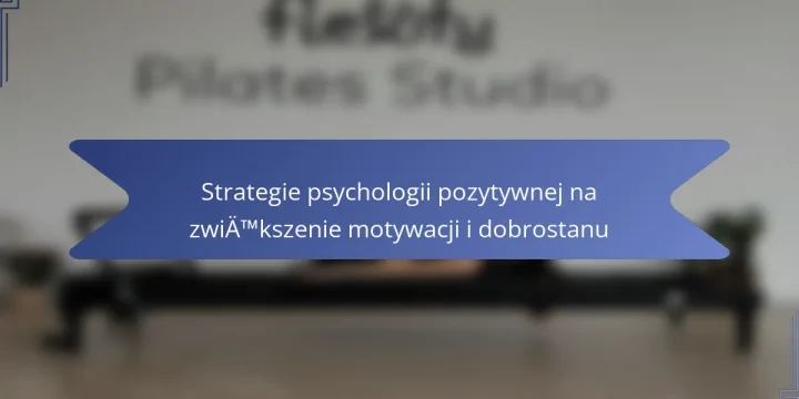 Strategie psychologii pozytywnej na zwiększenie motywacji i dobrostanu
