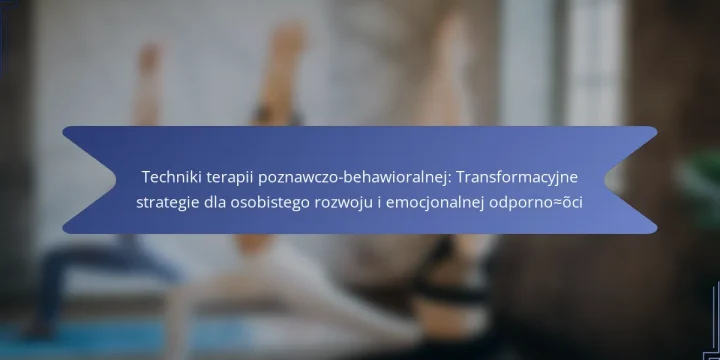 Techniki terapii poznawczo-behawioralnej: Transformacyjne strategie dla osobistego rozwoju i emocjonalnej odporności