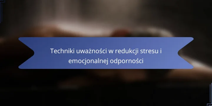 Techniki uważności w redukcji stresu i emocjonalnej odporności