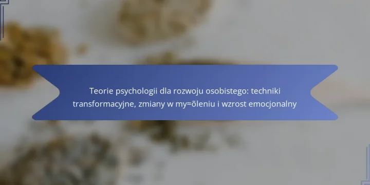 Teorie psychologii dla rozwoju osobistego: techniki transformacyjne, zmiany w myśleniu i wzrost emocjonalny