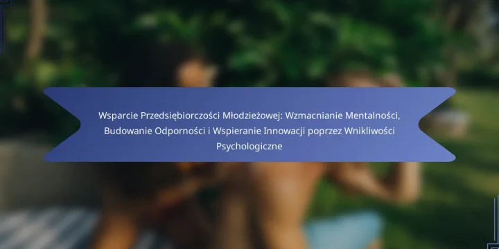 Wsparcie Przedsiębiorczości Młodzieżowej: Wzmacnianie Mentalności, Budowanie Odporności i Wspieranie Innowacji poprzez Wnikliwości Psychologiczne