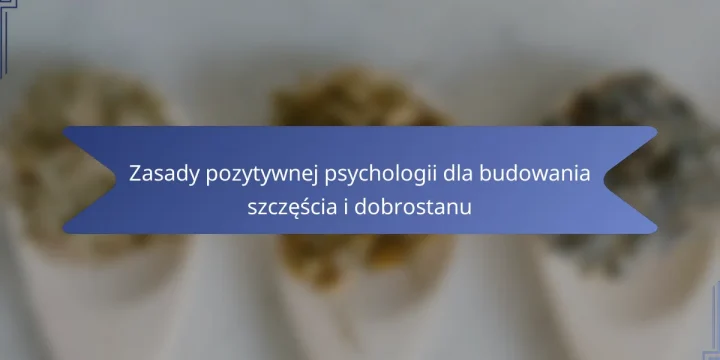 Zasady pozytywnej psychologii dla budowania szczęścia i dobrostanu