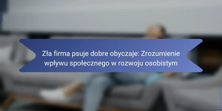 Zła firma psuje dobre obyczaje: Zrozumienie wpływu społecznego w rozwoju osobistym