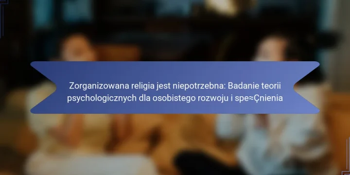Zorganizowana religia jest niepotrzebna: Badanie teorii psychologicznych dla osobistego rozwoju i spełnienia