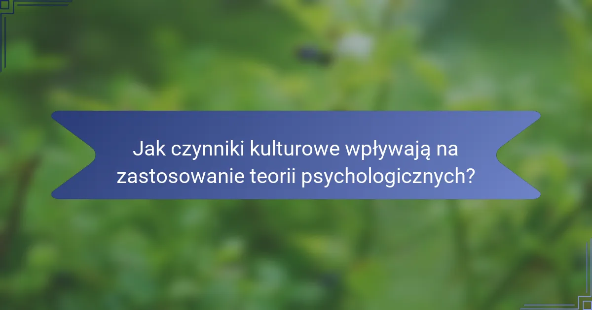 Jak czynniki kulturowe wpływają na zastosowanie teorii psychologicznych?