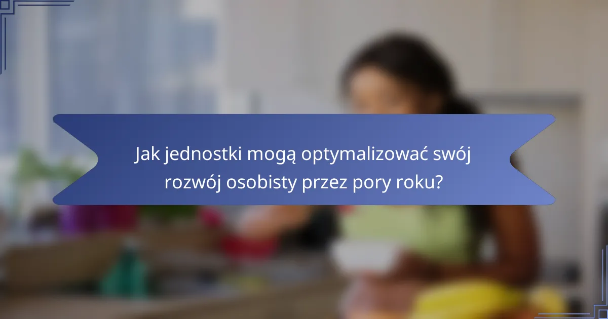 Jak jednostki mogą optymalizować swój rozwój osobisty przez pory roku?