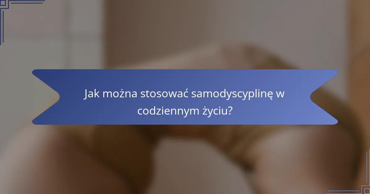 Jak można stosować samodyscyplinę w codziennym życiu?