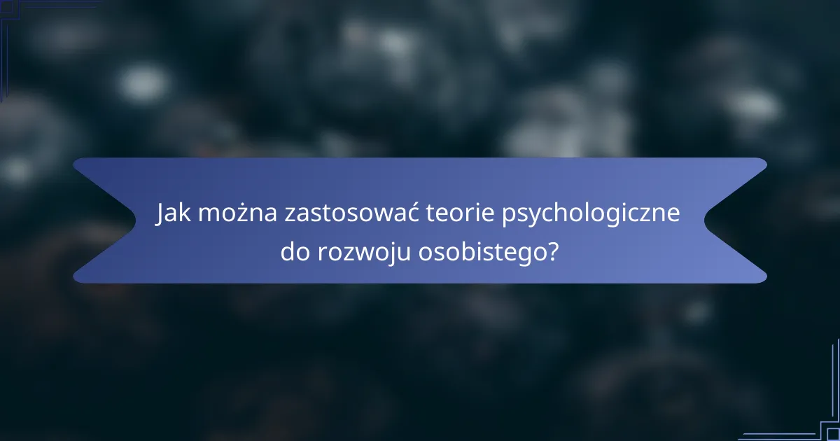 Jak można zastosować teorie psychologiczne do rozwoju osobistego?