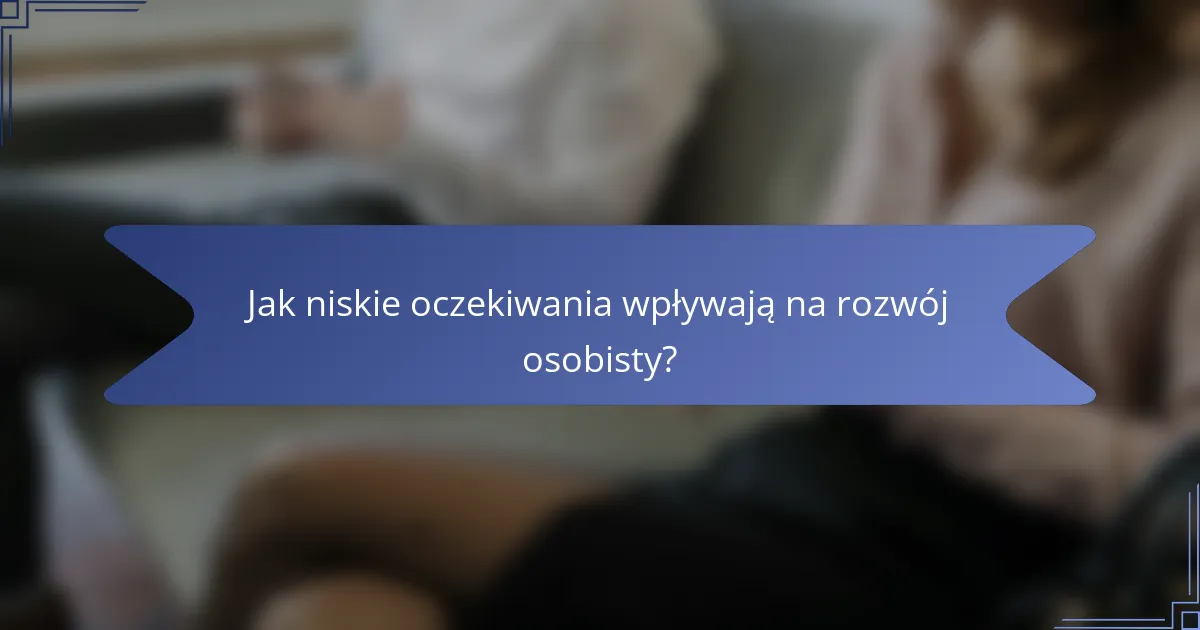 Jak niskie oczekiwania wpływają na rozwój osobisty?