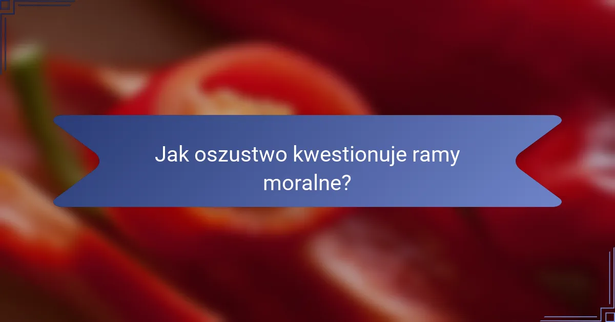 Jak oszustwo kwestionuje ramy moralne?