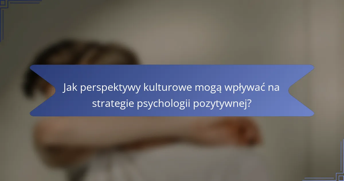 Jak perspektywy kulturowe mogą wpływać na strategie psychologii pozytywnej?