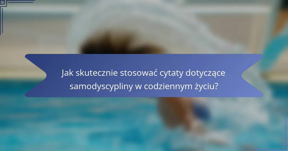 Jak skutecznie stosować cytaty dotyczące samodyscypliny w codziennym życiu?