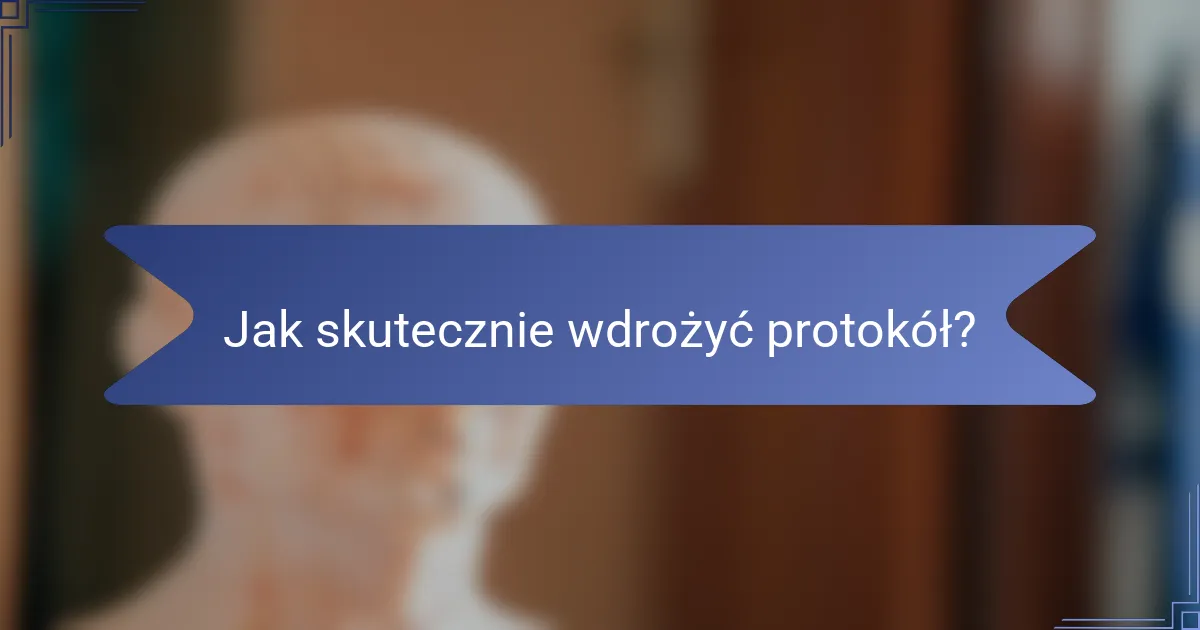 Jak skutecznie wdrożyć protokół?