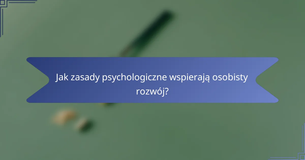 Jak zasady psychologiczne wspierają osobisty rozwój?