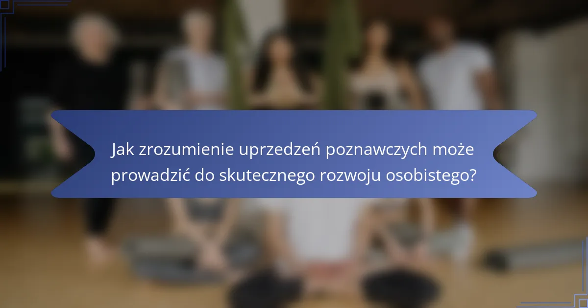 Jak zrozumienie uprzedzeń poznawczych może prowadzić do skutecznego rozwoju osobistego?