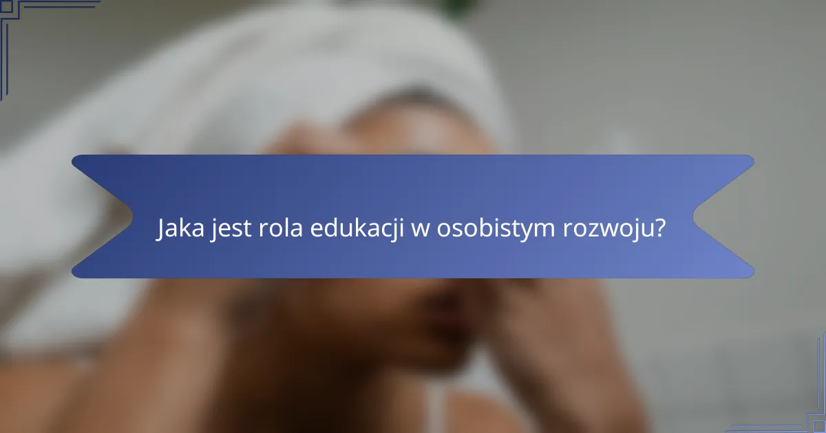 Jaka jest rola edukacji w osobistym rozwoju?