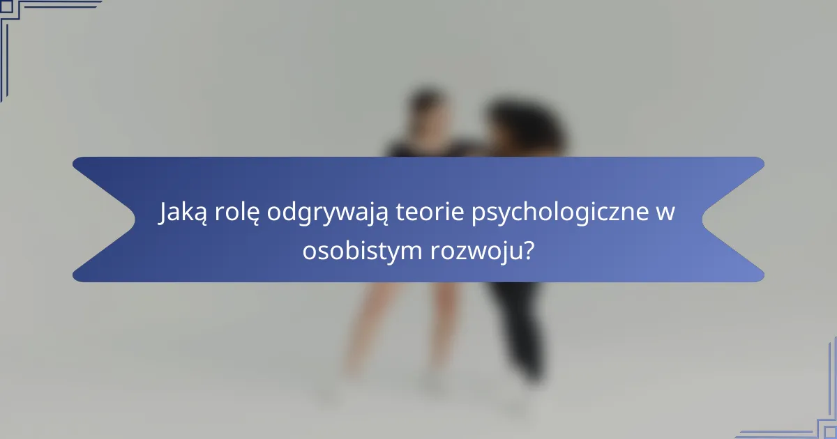 Jaką rolę odgrywają teorie psychologiczne w osobistym rozwoju?