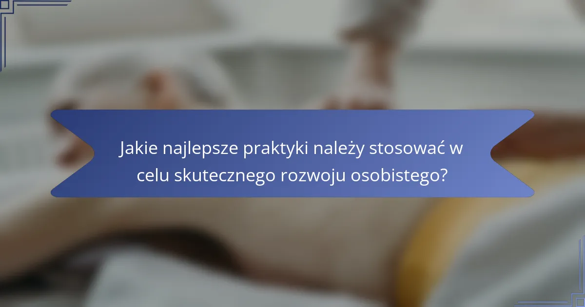 Jakie najlepsze praktyki należy stosować w celu skutecznego rozwoju osobistego?
